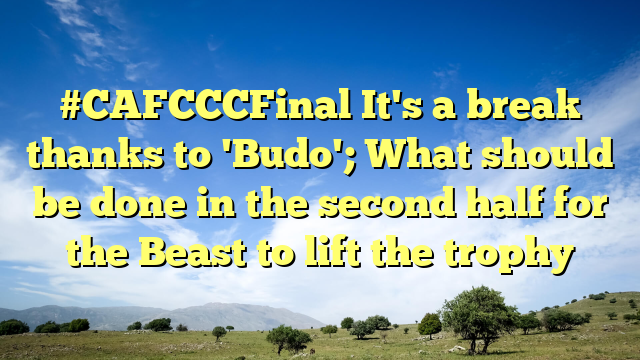 #CAFCCCFinal It's a break thanks to 'Budo'; What should be done in the second half for the Beast to lift the trophy