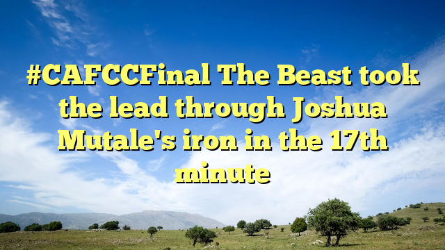 #CAFCCFinal The Beast took the lead through Joshua Mutale's iron in the 17th minute