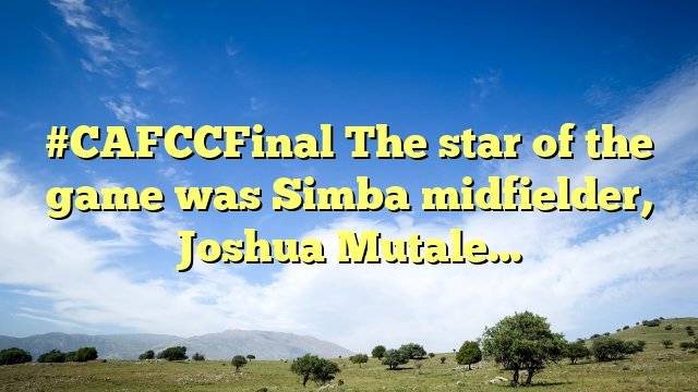 #CAFCCFinal The star of the game was Simba midfielder, Joshua Mutale…