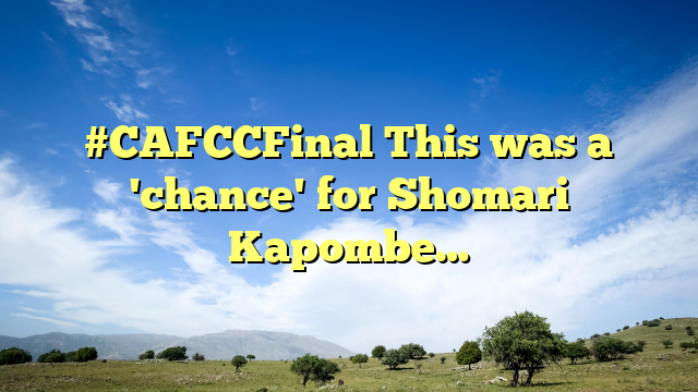 #CAFCCFinal This was a 'chance' for Shomari Kapombe…
