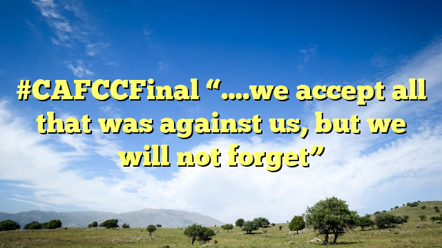#CAFCCFinal “….we accept all that was against us, but we will not forget”