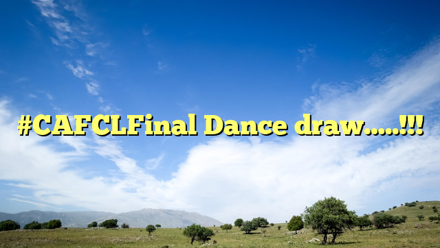 #CAFCLFinal Dance draw…..!!!