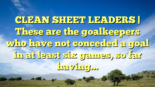 CLEAN SHEET LEADERS | These are the goalkeepers who have not conceded a goal in at least six games, so far having…