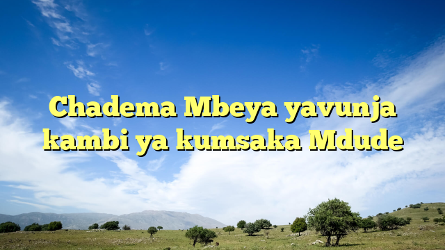 Chadema Mbeya yavunja kambi ya kumsaka Mdude