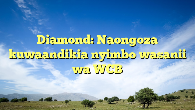 Diamond: Naongoza kuwaandikia nyimbo wasanii wa WCB
