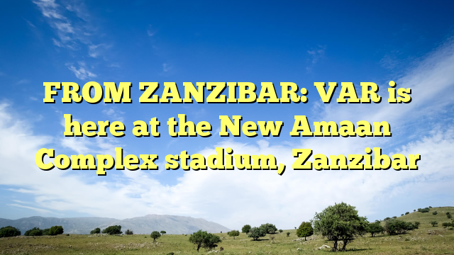 FROM ZANZIBAR: VAR is here at the New Amaan Complex stadium, Zanzibar