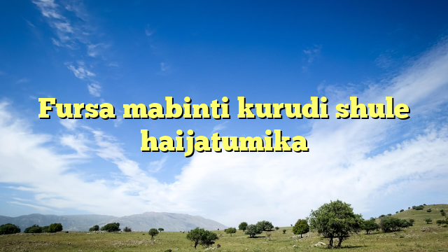 Fursa mabinti kurudi shule haijatumika