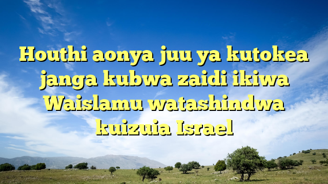 Houthi aonya juu ya kutokea janga kubwa zaidi ikiwa Waislamu watashindwa kuizuia Israel