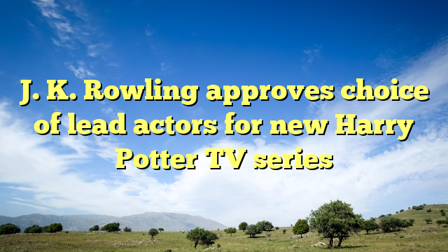J. K. Rowling approves choice of lead actors for new Harry Potter TV series