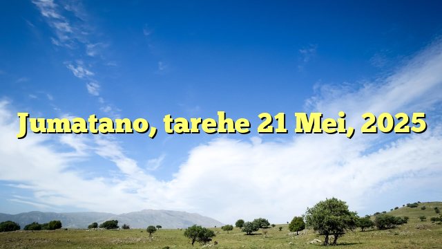 Jumatano, tarehe 21 Mei, 2025