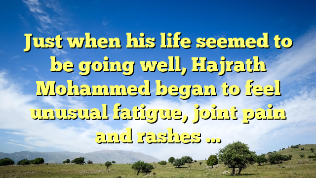 Just when his life seemed to be going well, Hajrath Mohammed began to feel unusual fatigue, joint pain and rashes …