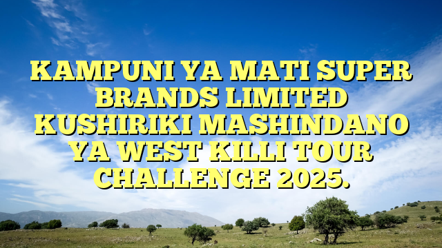 KAMPUNI YA MATI SUPER BRANDS LIMITED KUSHIRIKI MASHINDANO YA WEST KILLI TOUR CHALLENGE 2025.