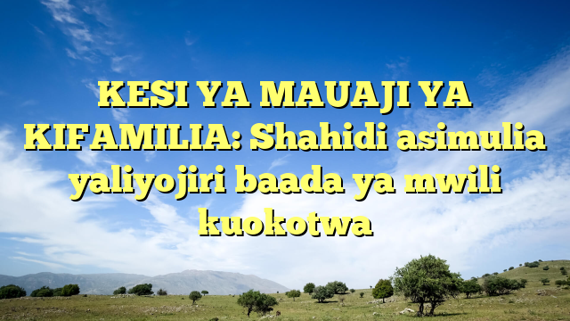 KESI YA MAUAJI YA KIFAMILIA: Shahidi asimulia yaliyojiri baada ya mwili kuokotwa