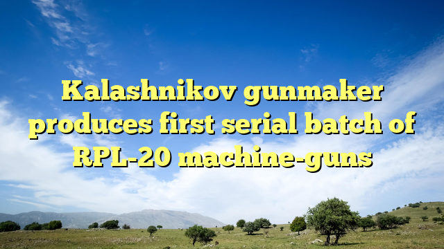 Kalashnikov gunmaker produces first serial batch of RPL-20 machine-guns