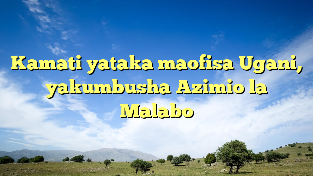 Kamati yataka maofisa Ugani, yakumbusha Azimio la Malabo