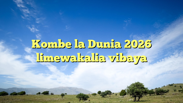 Kombe la Dunia 2026 limewakalia vibaya