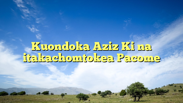 Kuondoka Aziz Ki na itakachomtokea Pacome