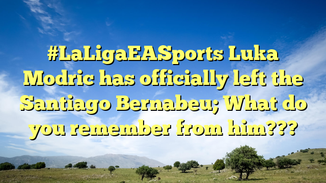 #LaLigaEASports Luka Modric has officially left the Santiago Bernabeu; What do you remember from him???