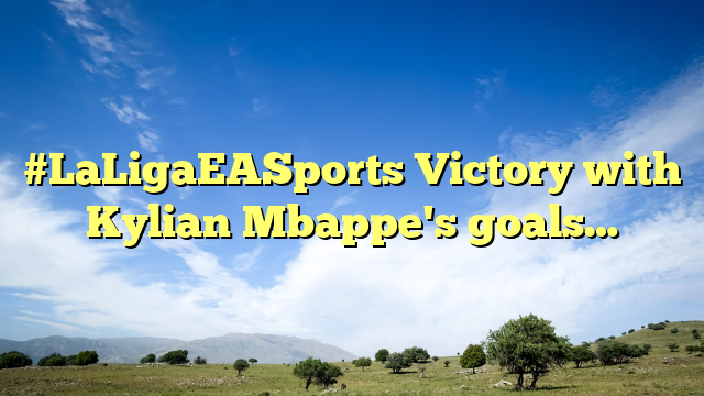#LaLigaEASports Victory with Kylian Mbappe's goals…