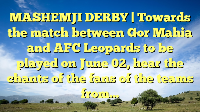 MASHEMJI DERBY | Towards the match between Gor Mahia and AFC Leopards to be played on June 02, hear the chants of the fans of the teams from…