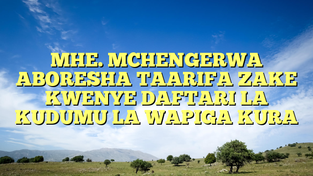MHE. MCHENGERWA ABORESHA TAARIFA ZAKE KWENYE DAFTARI LA KUDUMU LA WAPIGA KURA