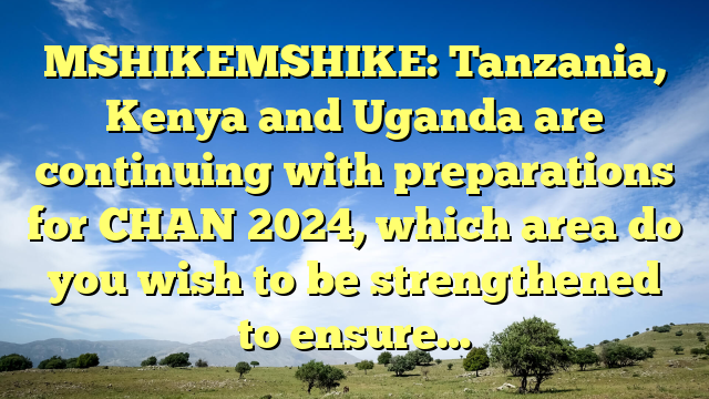 MSHIKEMSHIKE: Tanzania, Kenya and Uganda are continuing with preparations for CHAN 2024, which area do you wish to be strengthened to ensure…
