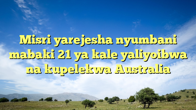 Misri yarejesha nyumbani mabaki 21 ya kale yaliyoibwa na kupelekwa Australia