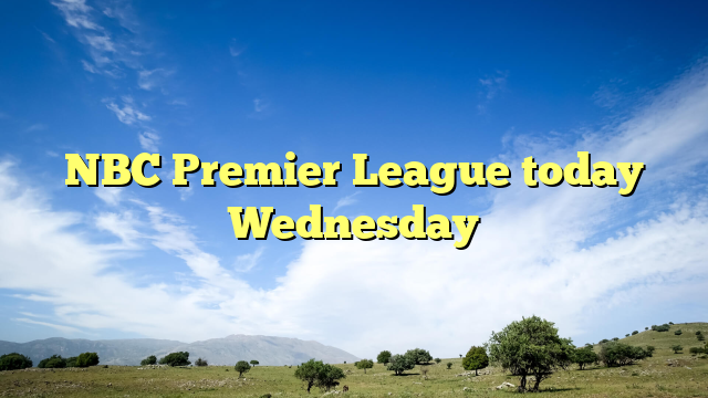 NBC Premier League today Wednesday