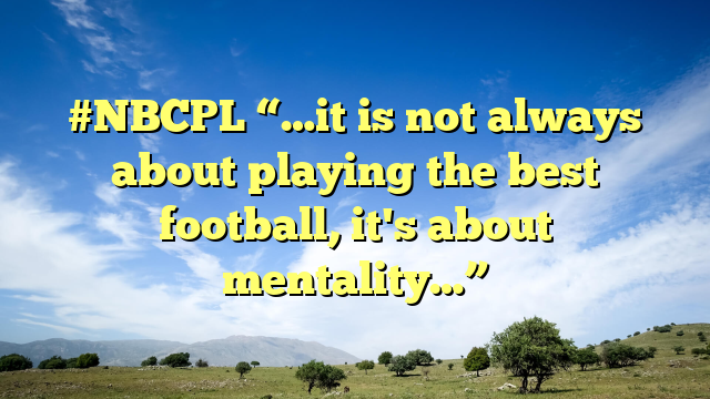 #NBCPL “…it is not always about playing the best football, it's about mentality…”
