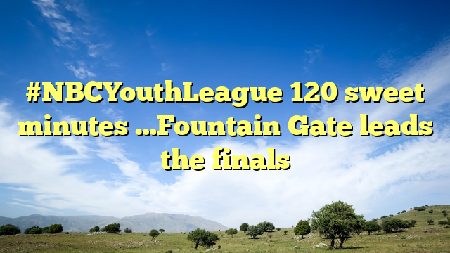 #NBCYouthLeague 120 sweet minutes …Fountain Gate leads the finals