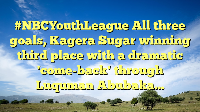 #NBCYouthLeague All three goals, Kagera Sugar winning third place with a dramatic 'come-back' through Luquman Abubaka…