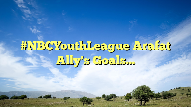#NBCYouthLeague Arafat Ally's Goals…