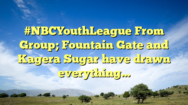 #NBCYouthLeague From Group; Fountain Gate and Kagera Sugar have drawn everything…