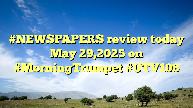 #NEWSPAPERS review today May 29,2025 on #MorningTrumpet #UTV108