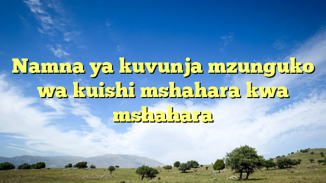 Namna ya kuvunja mzunguko wa kuishi mshahara kwa mshahara