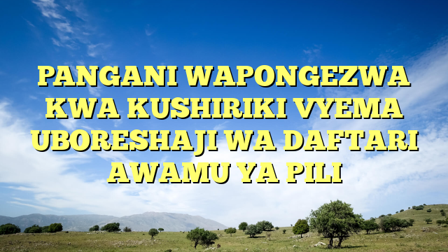 PANGANI WAPONGEZWA KWA KUSHIRIKI VYEMA UBORESHAJI WA DAFTARI AWAMU YA PILI