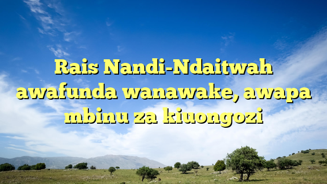 Rais Nandi-Ndaitwah awafunda wanawake, awapa mbinu za kiuongozi