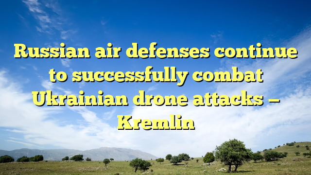 Russian air defenses continue to successfully combat Ukrainian drone attacks — Kremlin