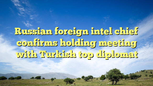 Russian foreign intel chief confirms holding meeting with Turkish top diplomat
