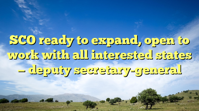 SCO ready to expand, open to work with all interested states — deputy secretary-general