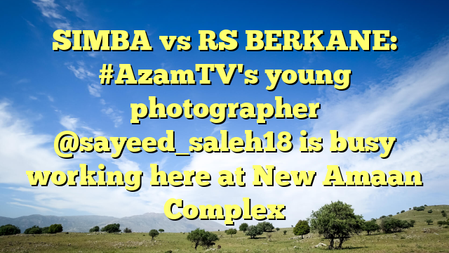 SIMBA vs RS BERKANE: #AzamTV's young photographer @sayeed_saleh18 is busy working here at New Amaan Complex