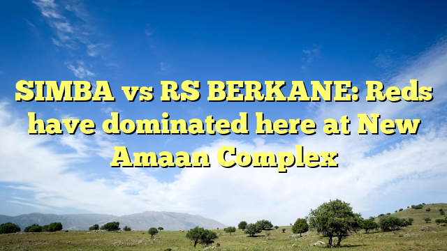 SIMBA vs RS BERKANE: Reds have dominated here at New Amaan Complex