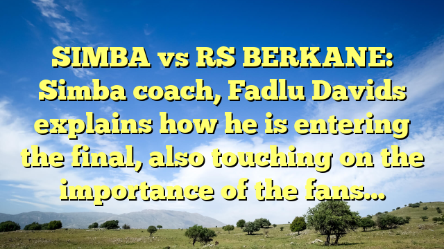 SIMBA vs RS BERKANE: Simba coach, Fadlu Davids explains how he is entering the final, also touching on the importance of the fans…
