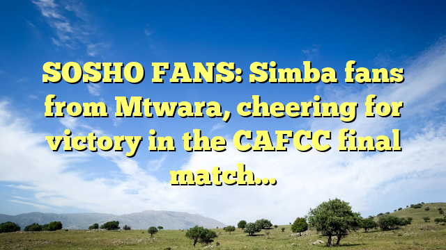SOSHO FANS: Simba fans from Mtwara, cheering for victory in the CAFCC final match…