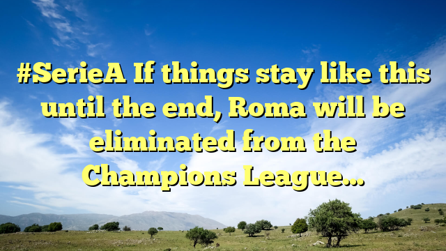 #SerieA If things stay like this until the end, Roma will be eliminated from the Champions League…