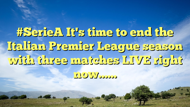 #SerieA It's time to end the Italian Premier League season with three matches LIVE right now……