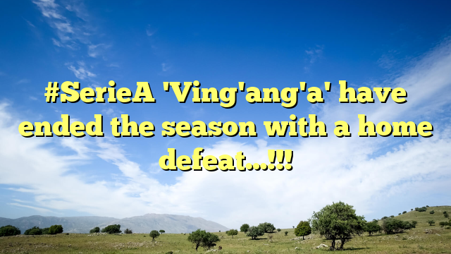 #SerieA 'Ving'ang'a' have ended the season with a home defeat…!!!