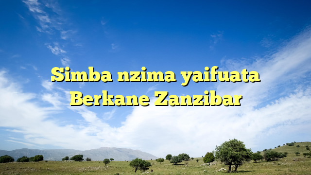 Simba nzima yaifuata Berkane Zanzibar