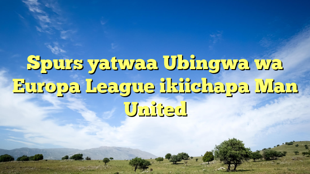 Spurs yatwaa Ubingwa wa Europa League ikiichapa Man United