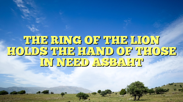 THE RING OF THE LION HOLDS THE HAND OF THOSE IN NEED ASBAHT